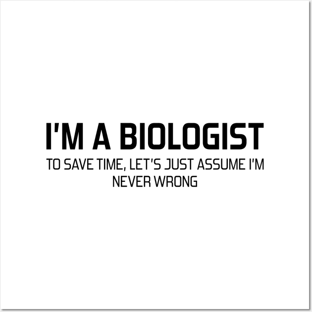 I'm Biologist To Save Time, Let's Just Assume I'm Never Wrong Wall Art by DragonTees